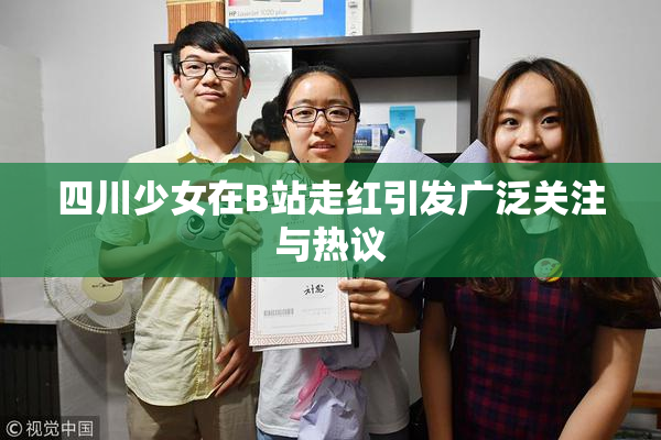 四川少女在B站走红引发广泛关注与热议