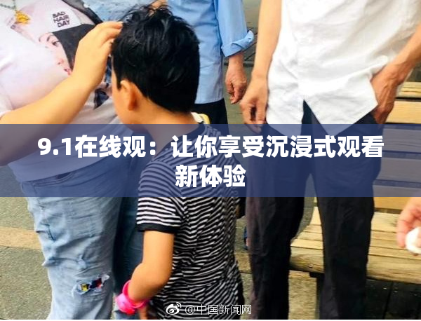 9.1在线观：让你享受沉浸式观看新体验