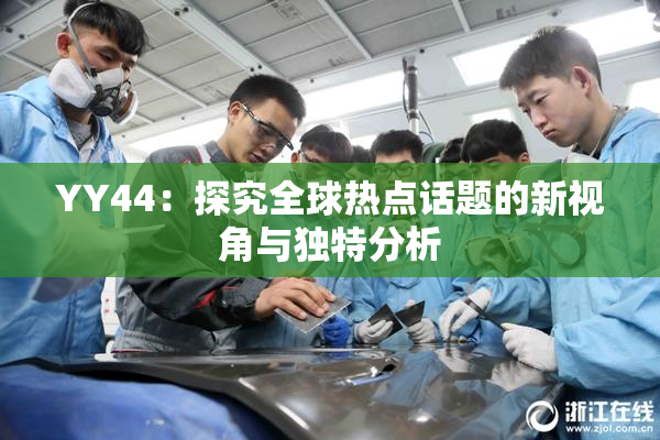 YY44：探究全球热点话题的新视角与独特分析