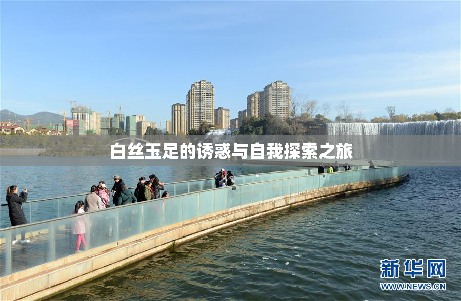 白丝玉足的诱惑与自我探索之旅