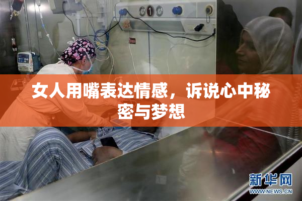 女人用嘴表达情感，诉说心中秘密与梦想
