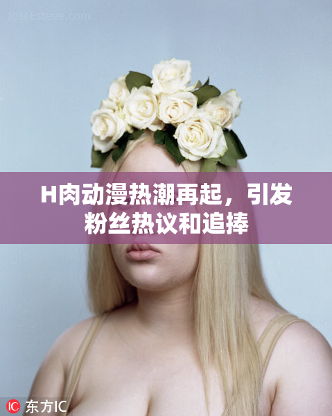 H肉动漫热潮再起，引发粉丝热议和追捧