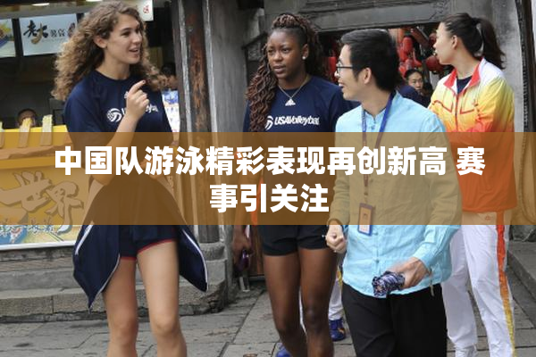 中国队游泳精彩表现再创新高 赛事引关注