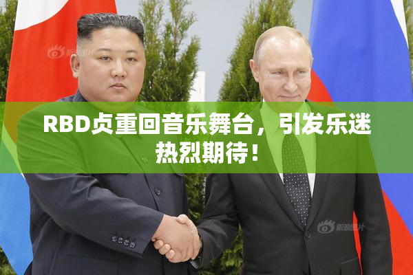 RBD贞重回音乐舞台，引发乐迷热烈期待！