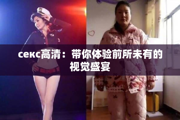 ceкс高清：带你体验前所未有的视觉盛宴