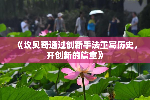 《坎贝奇通过创新手法重写历史，开创新的篇章》