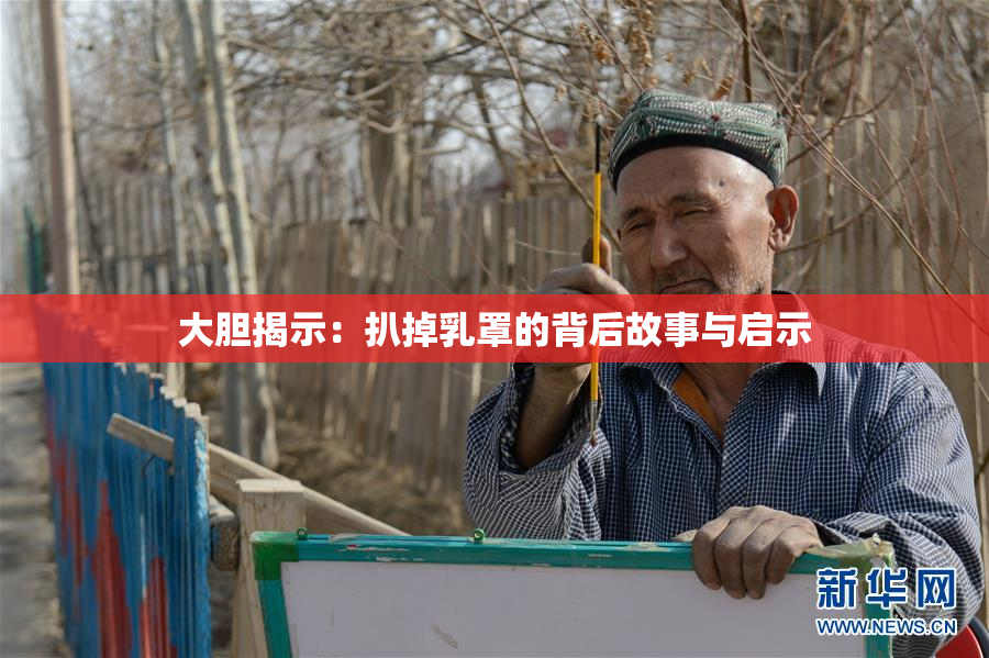 大胆揭示：扒掉乳罩的背后故事与启示