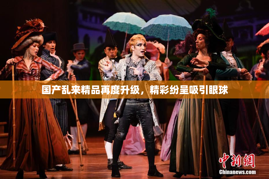 国产乱来精品再度升级，精彩纷呈吸引眼球
