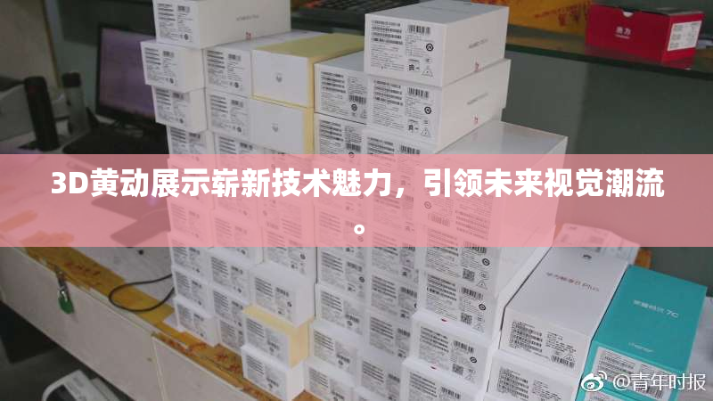 3D黄动展示崭新技术魅力，引领未来视觉潮流。