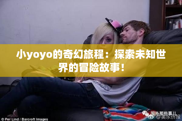 小yoyo的奇幻旅程：探索未知世界的冒险故事！