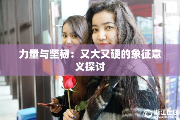 力量与坚韧：又大又硬的象征意义探讨