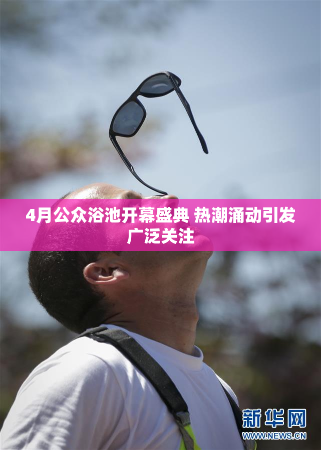 4月公众浴池开幕盛典 热潮涌动引发广泛关注