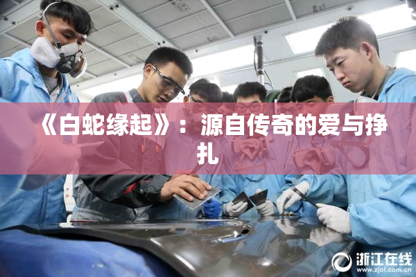 《白蛇缘起》：源自传奇的爱与挣扎