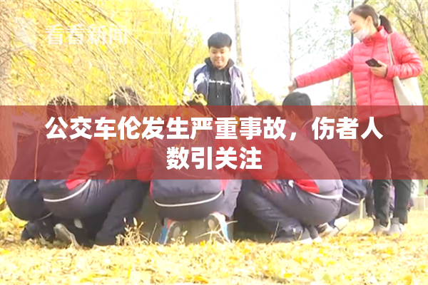 公交车伦发生严重事故，伤者人数引关注