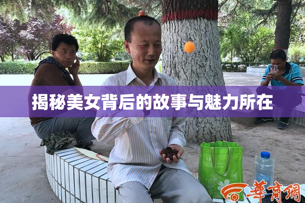 揭秘美女背后的故事与魅力所在