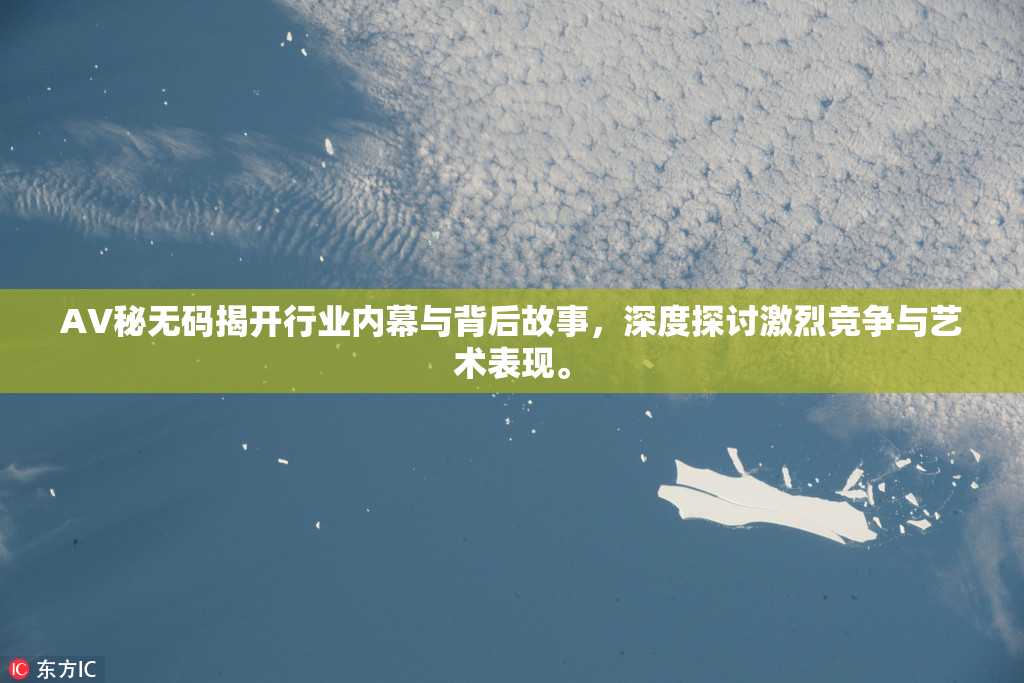 AV秘无码揭开行业内幕与背后故事，深度探讨激烈竞争与艺术表现。
