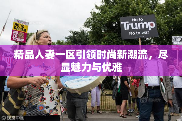 精品人妻一区引领时尚新潮流，尽显魅力与优雅