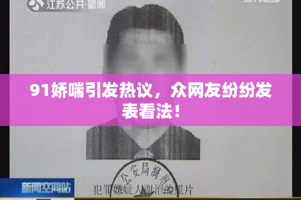 91娇喘引发热议，众网友纷纷发表看法！