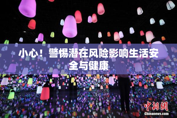 小心！警惕潜在风险影响生活安全与健康