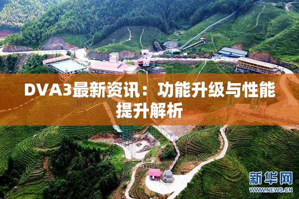 DVA3最新资讯：功能升级与性能提升解析