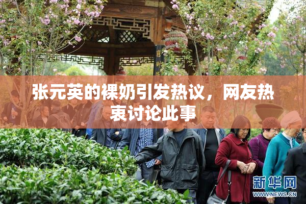 张元英的裸奶引发热议，网友热衷讨论此事