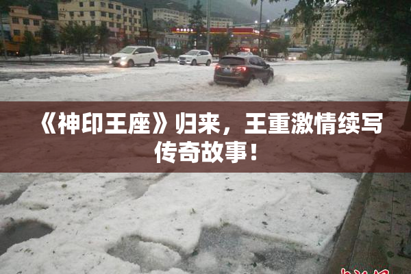 《神印王座》归来，王重激情续写传奇故事！