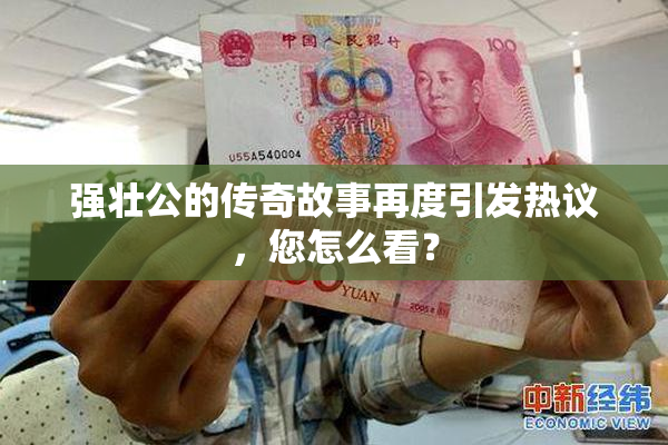 强壮公的传奇故事再度引发热议，您怎么看？
