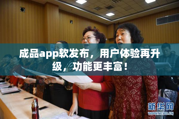 成品app软发布，用户体验再升级，功能更丰富！