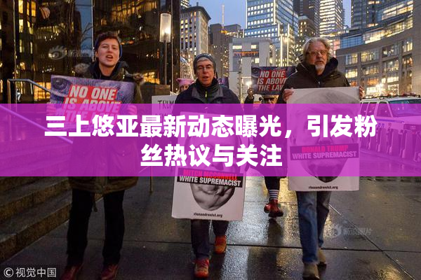 三上悠亚最新动态曝光，引发粉丝热议与关注