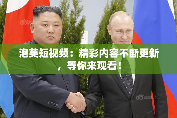 泡芙短视频：精彩内容不断更新，等你来观看！