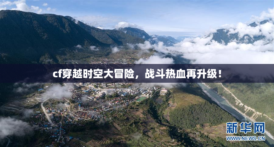 cf穿越时空大冒险，战斗热血再升级！
