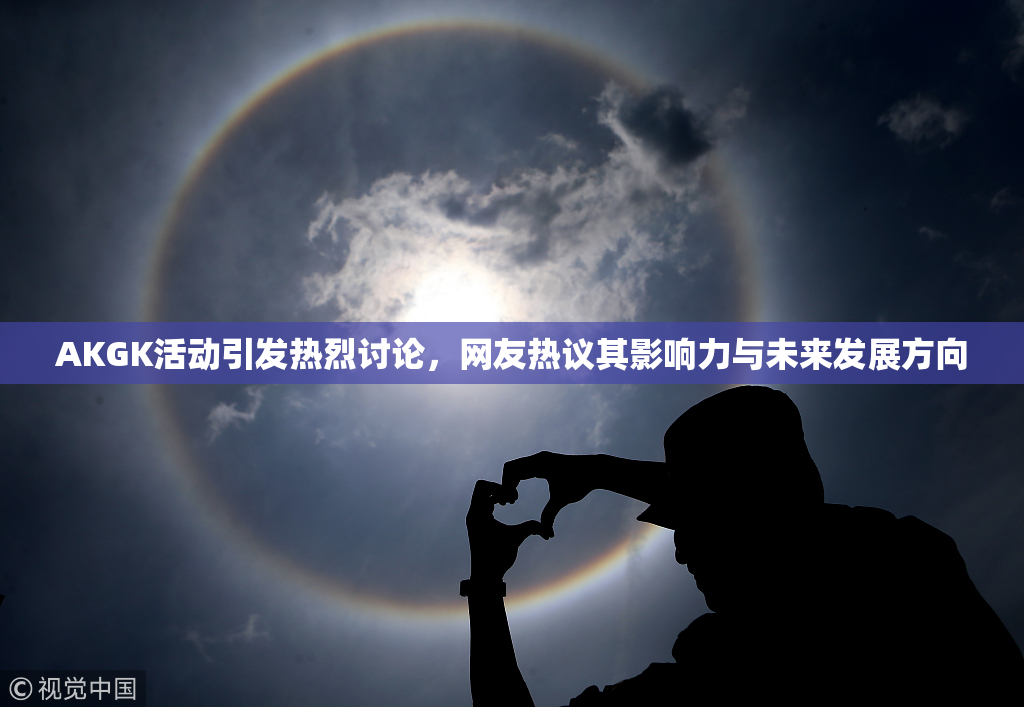 AKGK活动引发热烈讨论，网友热议其影响力与未来发展方向