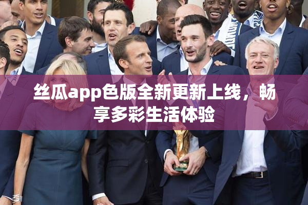 丝瓜app色版全新更新上线，畅享多彩生活体验