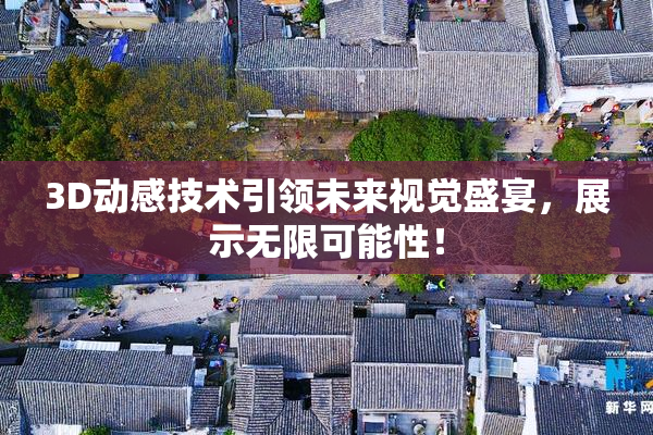 3D动感技术引领未来视觉盛宴，展示无限可能性！
