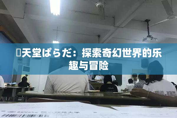妺天堂ぱらだ：探索奇幻世界的乐趣与冒险