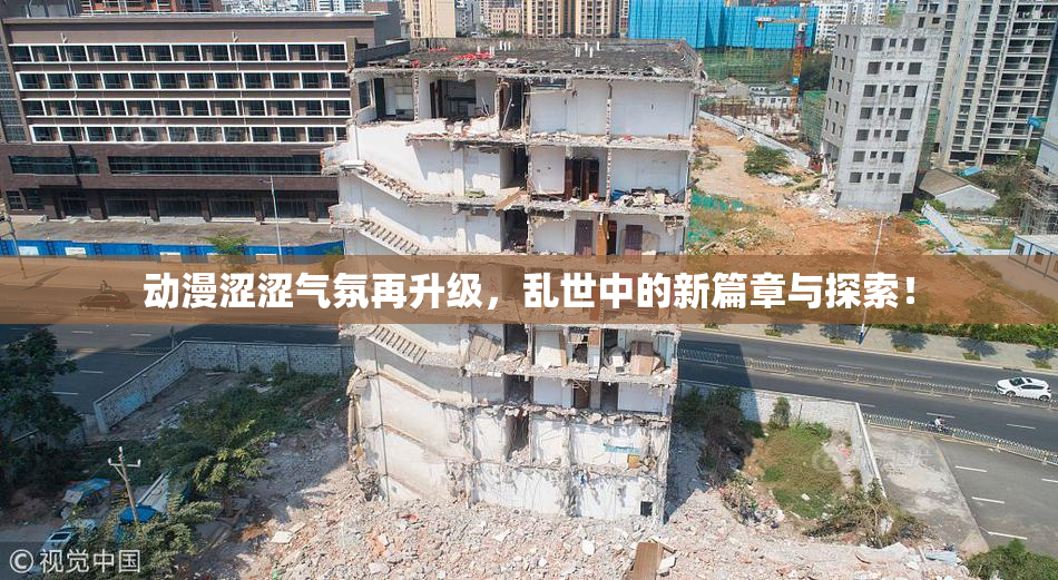 动漫涩涩气氛再升级，乱世中的新篇章与探索！