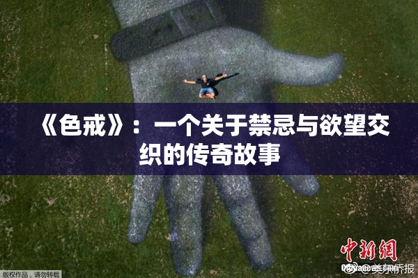 《色戒》：一个关于禁忌与欲望交织的传奇故事