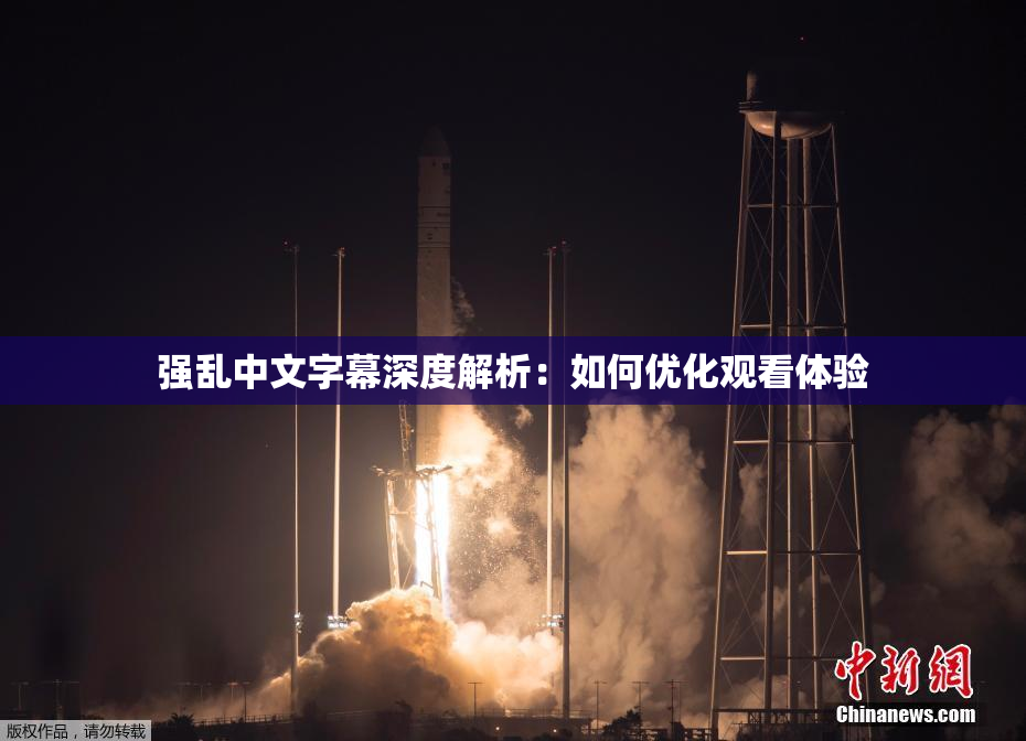 强乱中文字幕深度解析：如何优化观看体验
