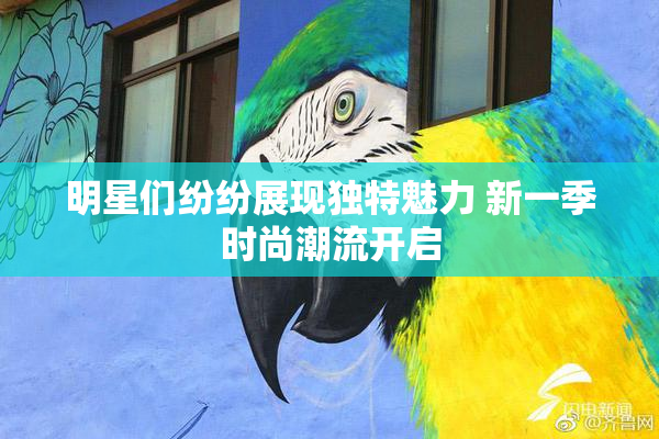 明星们纷纷展现独特魅力 新一季时尚潮流开启