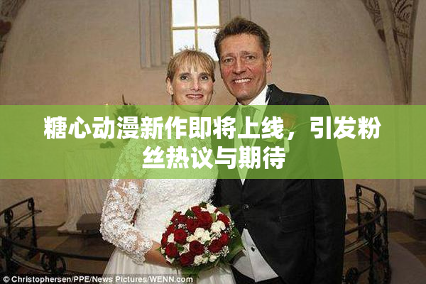 糖心动漫新作即将上线，引发粉丝热议与期待