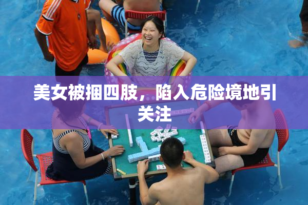 美女被捆四肢，陷入危险境地引关注
