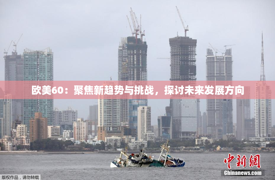 欧美60：聚焦新趋势与挑战，探讨未来发展方向