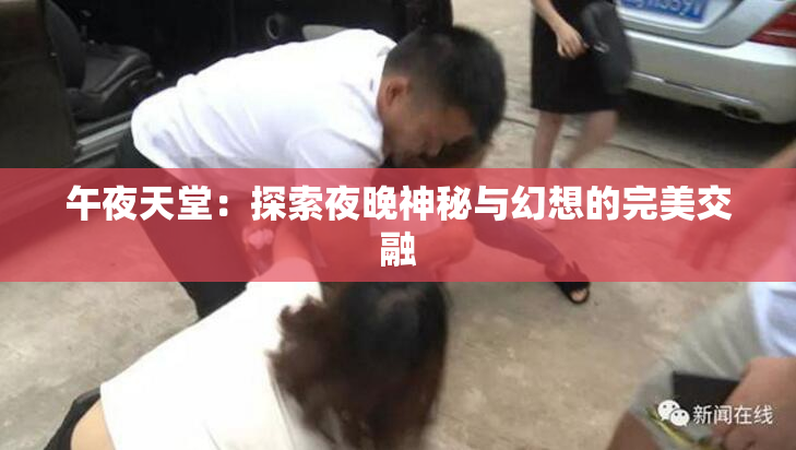 午夜天堂：探索夜晚神秘与幻想的完美交融