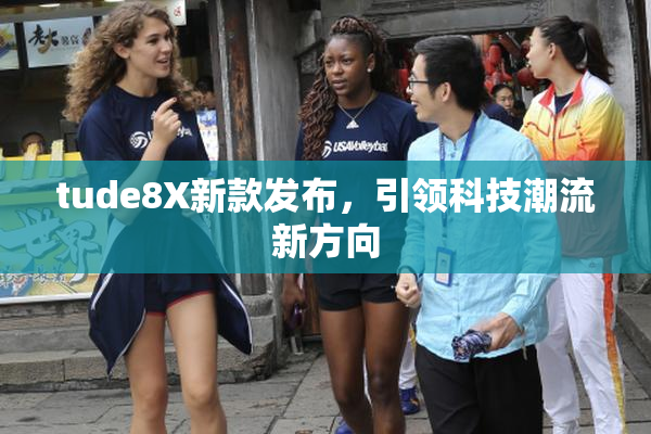 tude8X新款发布，引领科技潮流新方向