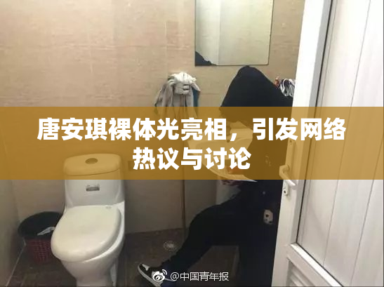 唐安琪裸体光亮相，引发网络热议与讨论
