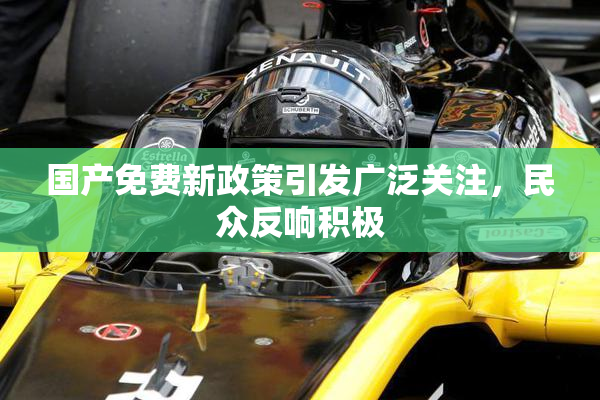 国产免费新政策引发广泛关注，民众反响积极