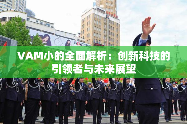 VAM小的全面解析：创新科技的引领者与未来展望
