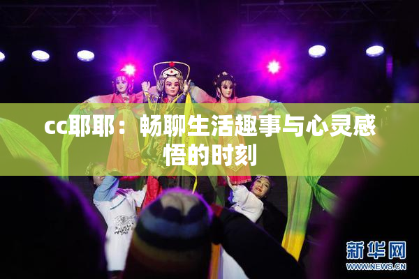 cc耶耶：畅聊生活趣事与心灵感悟的时刻