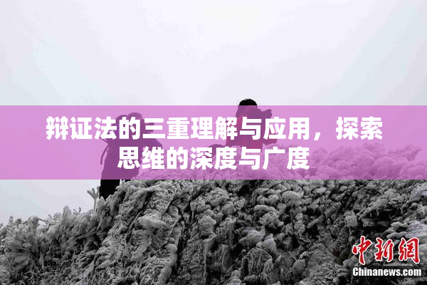 辩证法的三重理解与应用，探索思维的深度与广度