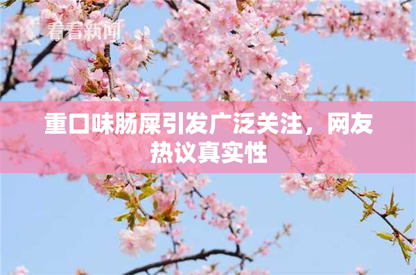 重口味肠屎引发广泛关注，网友热议真实性
